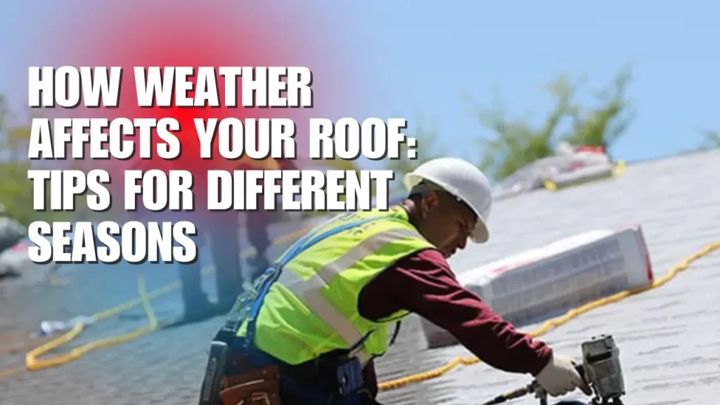 How Weather Affects Your Roof: Tips for Different Seasons